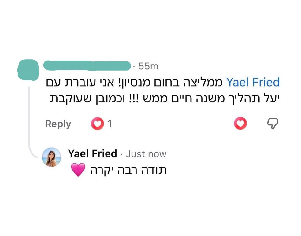 ממליצה בחום מנסיון! אני עוברת עם יעל תהליך משנה חיים ממש!!! וכמובן שעוקבת. תגובה של יעל פריד: תודה רבה יקרה